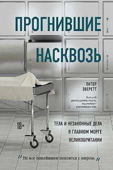 Прогнившие насквозь. Тела и незаконные дела в главном морге Великобритании - Питер Эверетт, Крис Холлингтон
