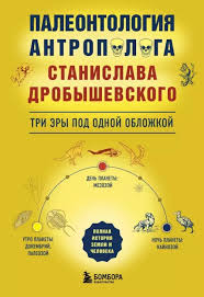 Палеонтология антрополога: три эры под одной обложкой - Станислав Дробышевский
