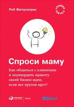 Читать Спроси маму: Как общаться с клиентами и подтвердить правоту своей бизнес-идеи, если все кругом врут?