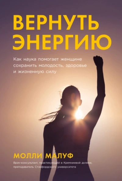 Вернуть энергию: Как наука помогает женщине сохранить молодость, здоровье и жизненную силу - Молли Малуф