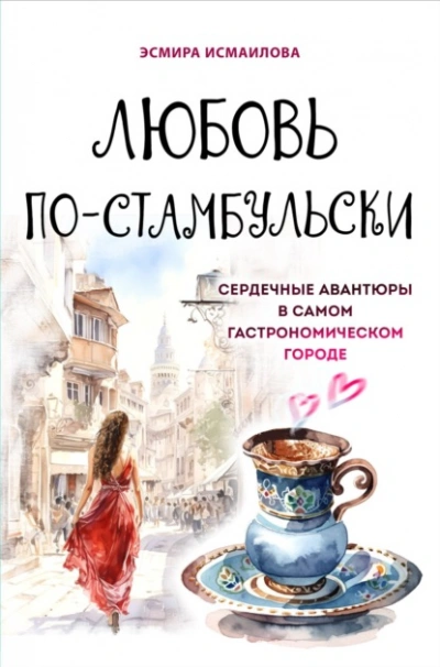 Любовь по-стамбульски. Сердечные авантюры в самом гастрономическом городе - Эсмира Исмаилова