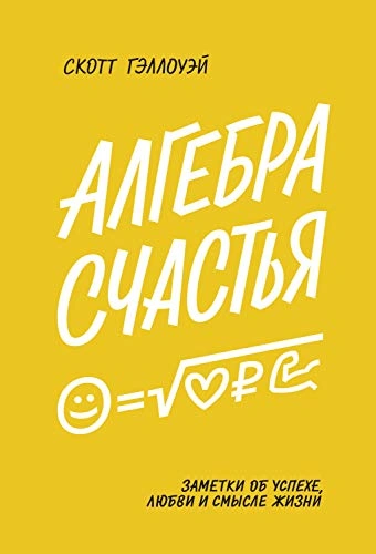 Алгебра счастья. Заметки об успехе, любви и смысле жизни - Скотт Гэллоуэй
