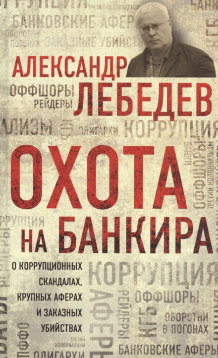 Охота на банкира. О коррупционных скандалах, крупных аферах и заказных убийствах - Александр Лебедев