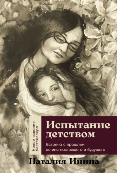 Испытание детством: Встреча с прошлым во имя настоящего и будущего - Наталия Инина