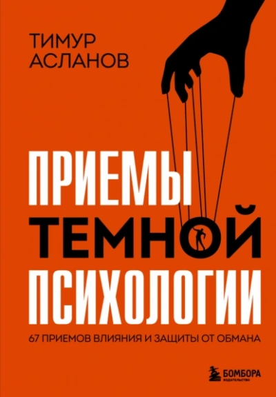 Приемы темной психологии. 67 приемов влияния и защиты от обмана - Тимур Асланов