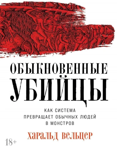 Обыкновенные убийцы: Как система превращает обычных людей в монстров - Харальд Вельцер