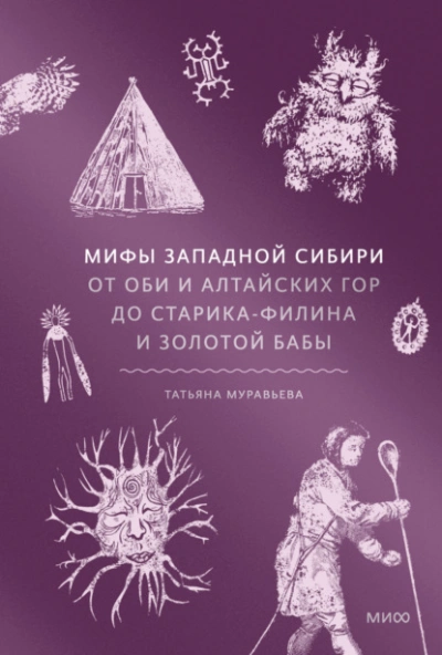 Мифы Западной Сибири. От Оби и Алтайских гор до Старика-филина и Золотой бабы - Татьяна Муравьёва