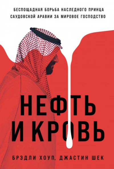 Нефть и кровь: Беспощадная борьба наследного принца Саудовской Аравии за мировое господство  - Брэдли Хоуп, Джастин Ше