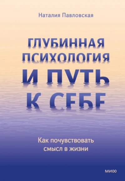Глубинная психология и путь к себе. Как почувствовать смысл в жизни - Наталия Павловская