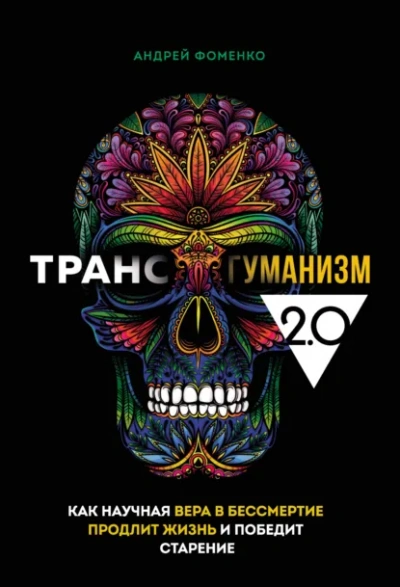 Трансгуманизм 2.0 Как научная вера в бессмертие продлит жизнь и победит старение Автор: Андрей Фоменко Серия: Вкус здоровой жизни Город: Москва - Фоменко Андрей
