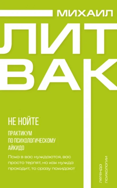 Не нойте. Практикум по психологическому айкидо - Михаил Литвак