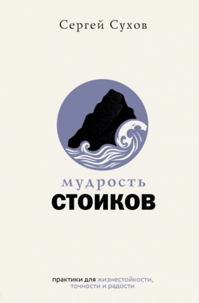 Мудрость стоиков: практики для жизнестойкости, точности и радости - Сергей Сухов