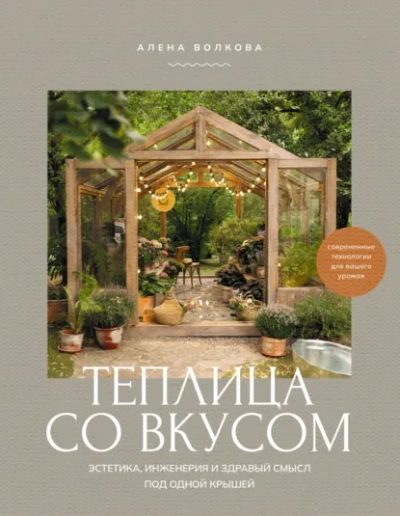 Теплица со вкусом. Эстетика, инженерия и здравый смысл под одной крышей - Алёна Волкова